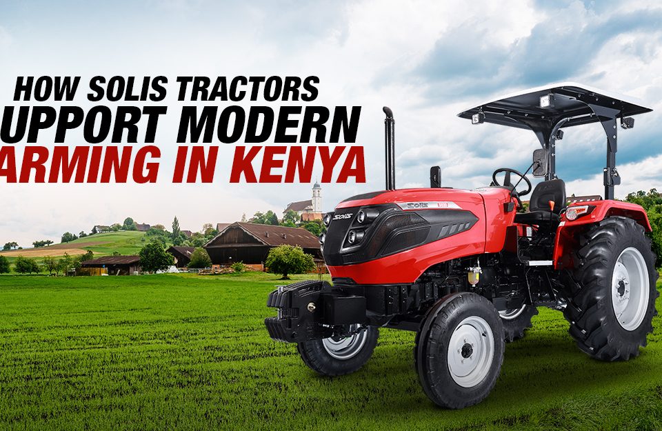 How Solis Tractors Support Modern Farming in Kenya
